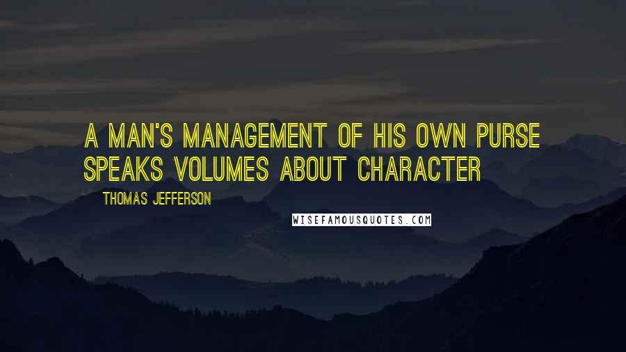 Thomas Jefferson Quotes: A Man's management of his own purse speaks volumes about character