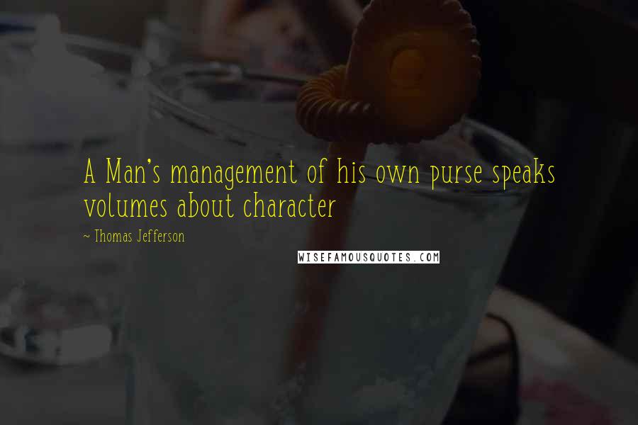 Thomas Jefferson Quotes: A Man's management of his own purse speaks volumes about character