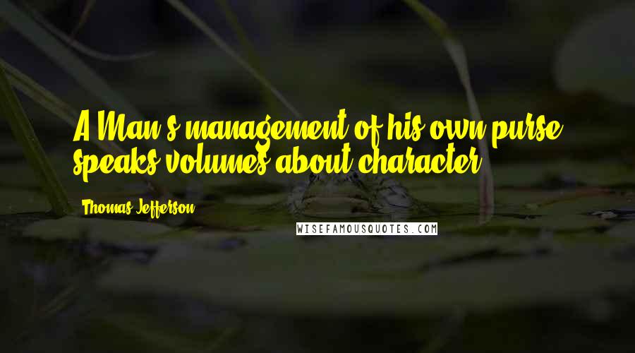Thomas Jefferson Quotes: A Man's management of his own purse speaks volumes about character