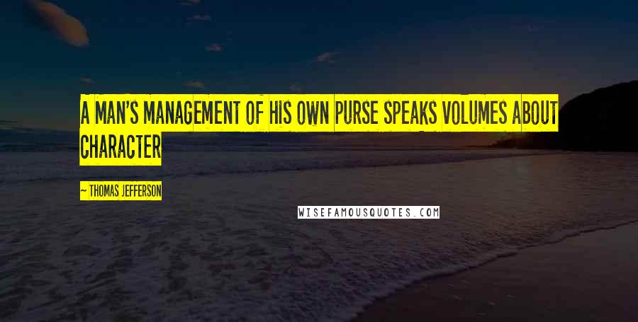 Thomas Jefferson Quotes: A Man's management of his own purse speaks volumes about character