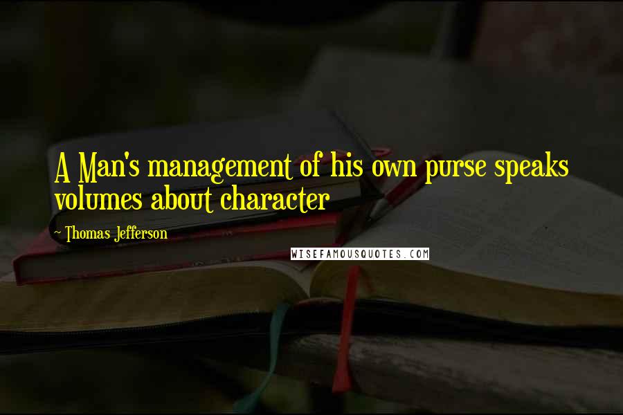 Thomas Jefferson Quotes: A Man's management of his own purse speaks volumes about character