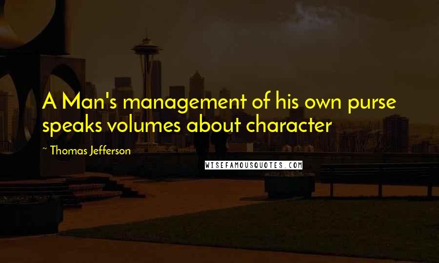 Thomas Jefferson Quotes: A Man's management of his own purse speaks volumes about character