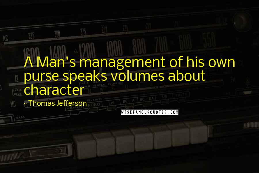 Thomas Jefferson Quotes: A Man's management of his own purse speaks volumes about character