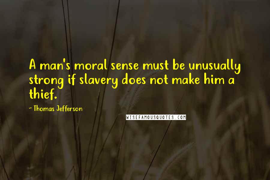 Thomas Jefferson Quotes: A man's moral sense must be unusually strong if slavery does not make him a thief.