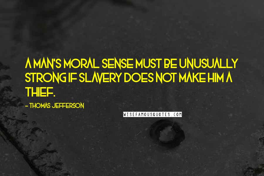 Thomas Jefferson Quotes: A man's moral sense must be unusually strong if slavery does not make him a thief.