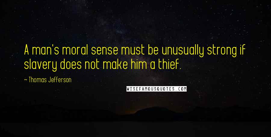 Thomas Jefferson Quotes: A man's moral sense must be unusually strong if slavery does not make him a thief.