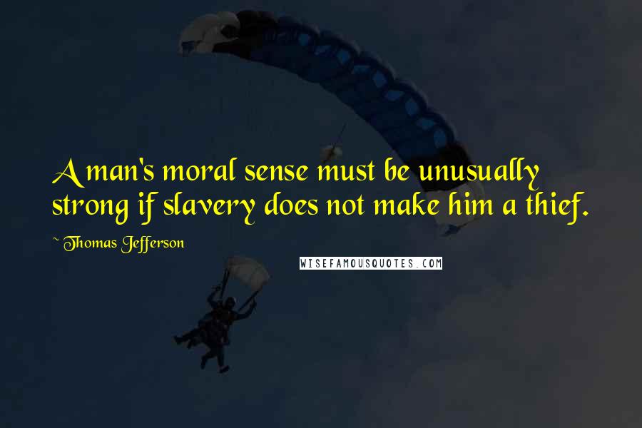 Thomas Jefferson Quotes: A man's moral sense must be unusually strong if slavery does not make him a thief.