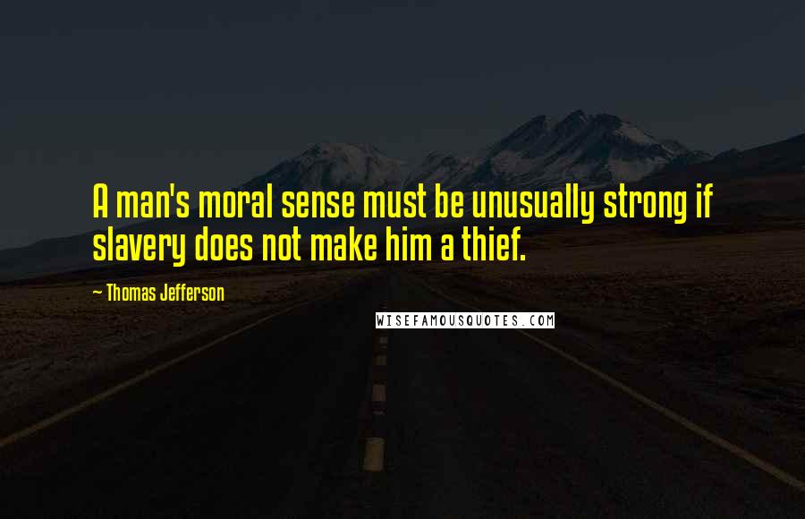 Thomas Jefferson Quotes: A man's moral sense must be unusually strong if slavery does not make him a thief.