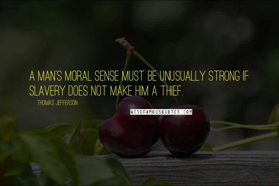 Thomas Jefferson Quotes: A man's moral sense must be unusually strong if slavery does not make him a thief.