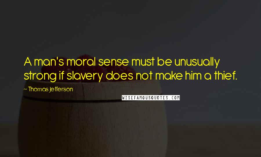 Thomas Jefferson Quotes: A man's moral sense must be unusually strong if slavery does not make him a thief.