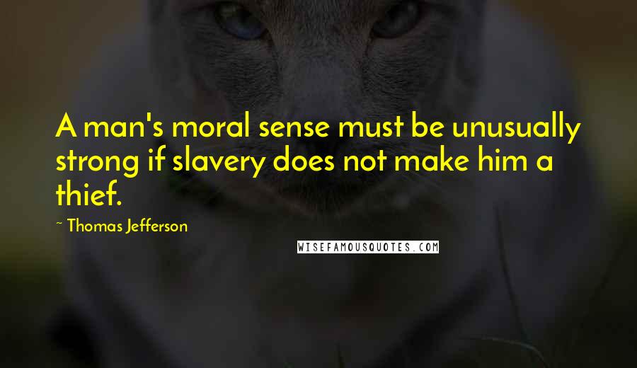 Thomas Jefferson Quotes: A man's moral sense must be unusually strong if slavery does not make him a thief.