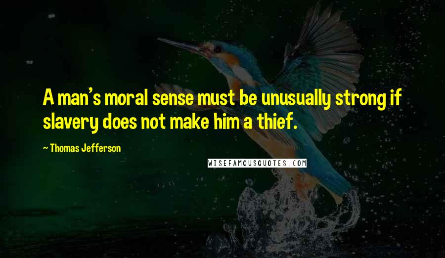 Thomas Jefferson Quotes: A man's moral sense must be unusually strong if slavery does not make him a thief.