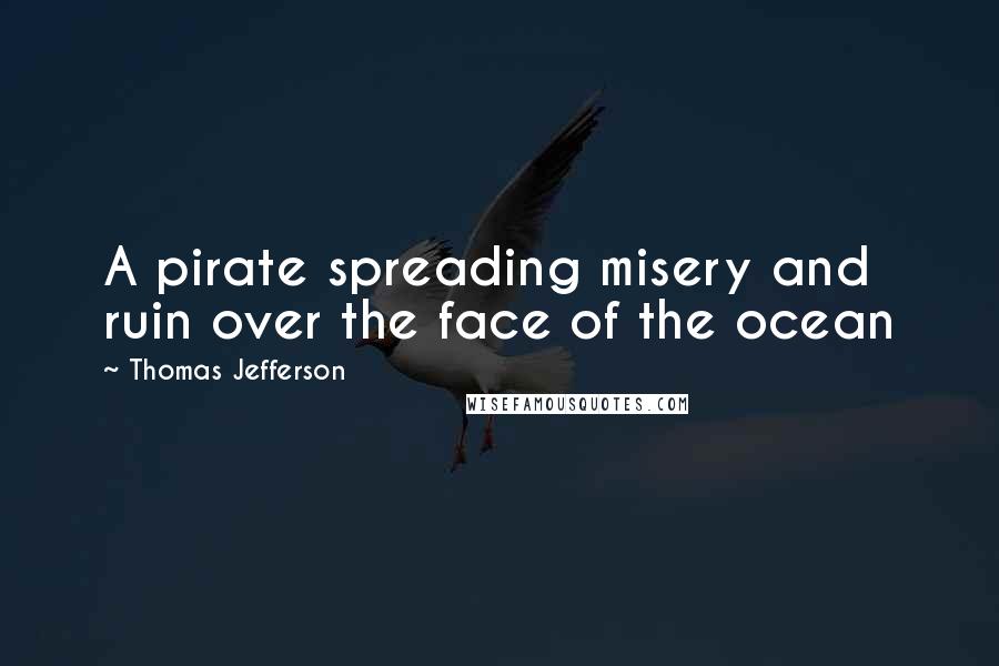 Thomas Jefferson Quotes: A pirate spreading misery and ruin over the face of the ocean