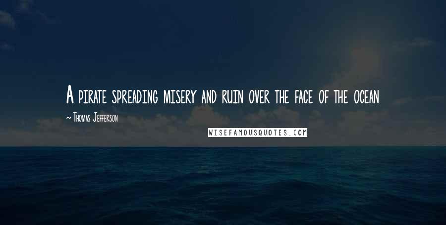 Thomas Jefferson Quotes: A pirate spreading misery and ruin over the face of the ocean