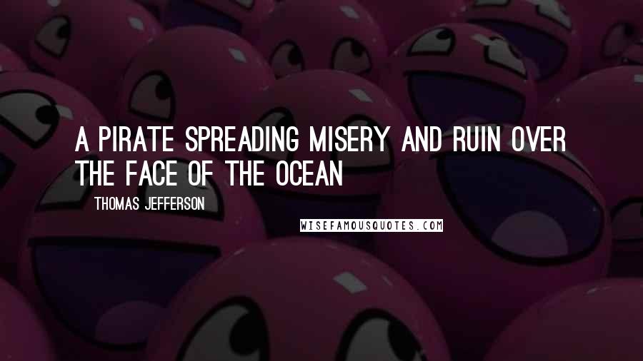 Thomas Jefferson Quotes: A pirate spreading misery and ruin over the face of the ocean
