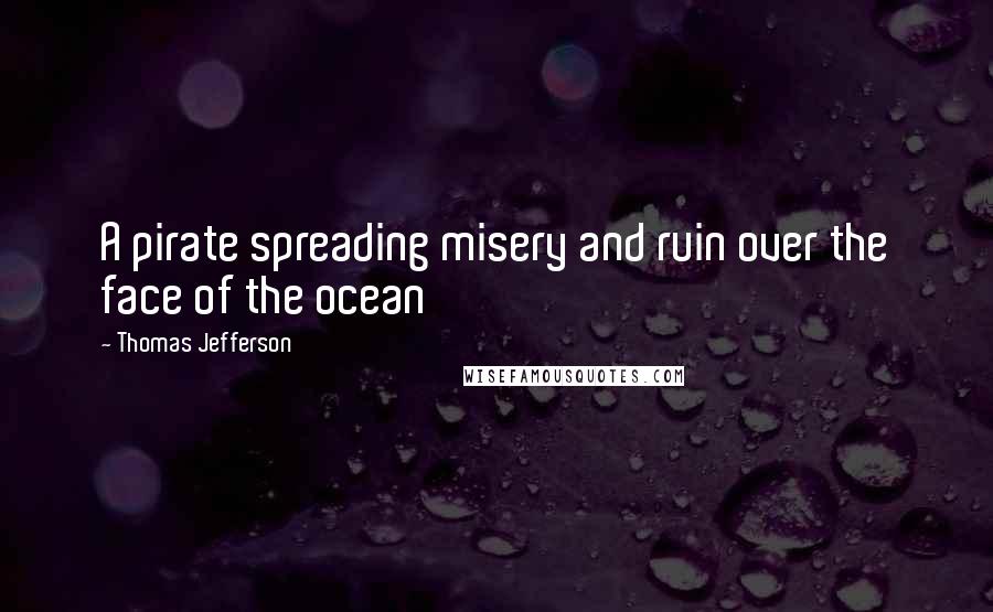 Thomas Jefferson Quotes: A pirate spreading misery and ruin over the face of the ocean