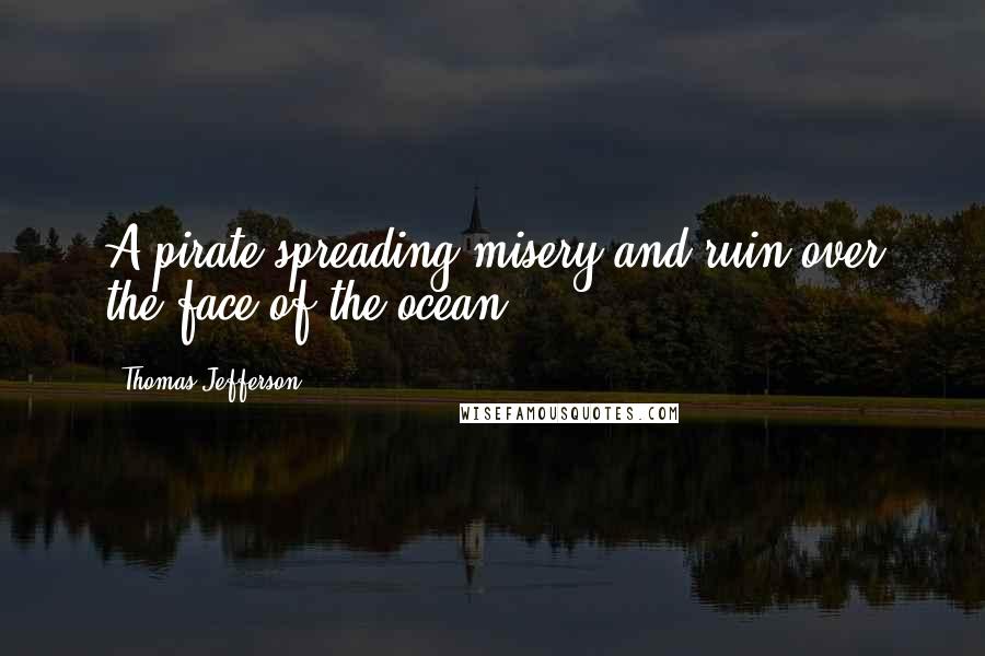 Thomas Jefferson Quotes: A pirate spreading misery and ruin over the face of the ocean