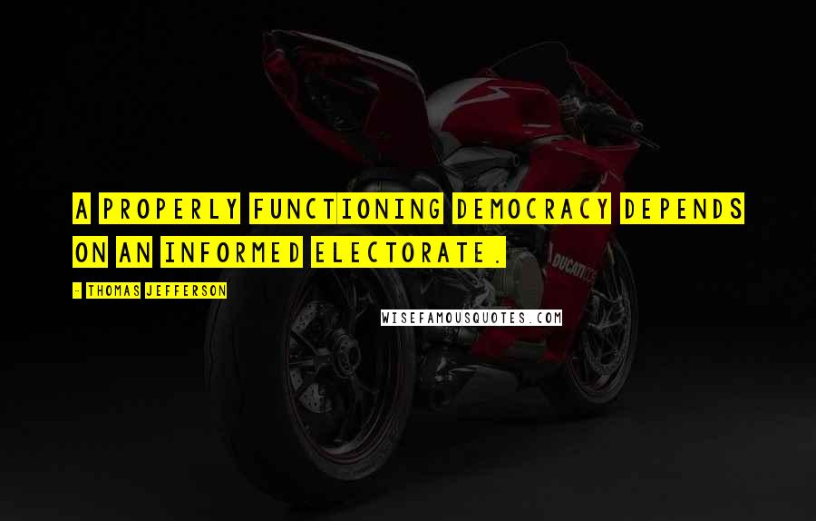 Thomas Jefferson Quotes: A properly functioning democracy depends on an informed electorate.