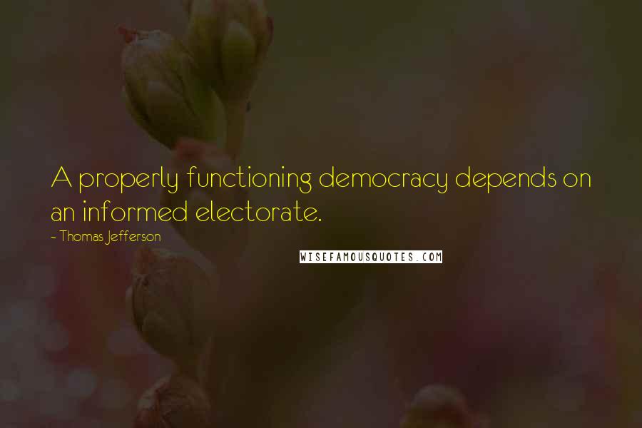 Thomas Jefferson Quotes: A properly functioning democracy depends on an informed electorate.