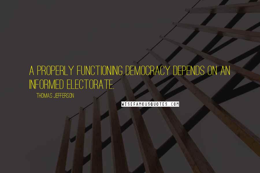 Thomas Jefferson Quotes: A properly functioning democracy depends on an informed electorate.