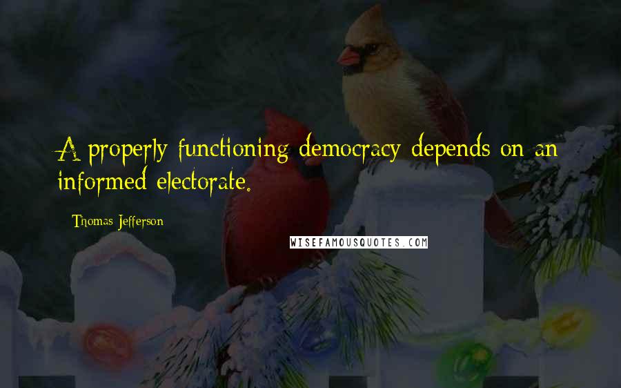 Thomas Jefferson Quotes: A properly functioning democracy depends on an informed electorate.