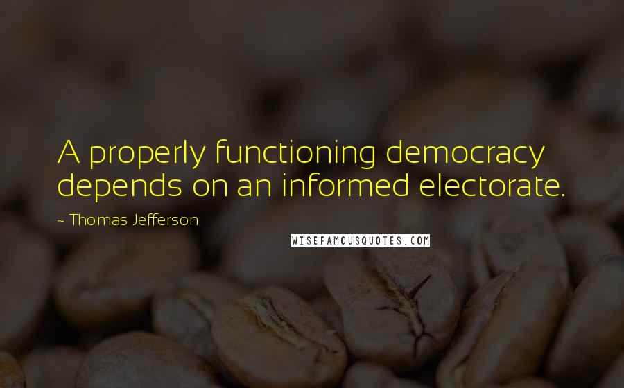 Thomas Jefferson Quotes: A properly functioning democracy depends on an informed electorate.