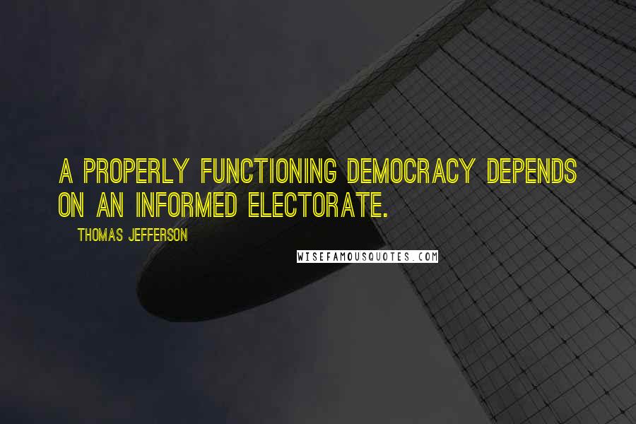 Thomas Jefferson Quotes: A properly functioning democracy depends on an informed electorate.