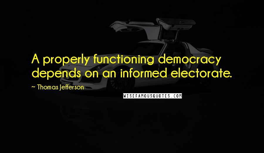 Thomas Jefferson Quotes: A properly functioning democracy depends on an informed electorate.