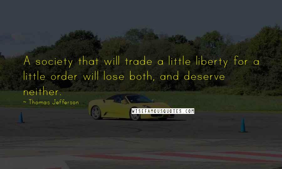 Thomas Jefferson Quotes: A society that will trade a little liberty for a little order will lose both, and deserve neither.