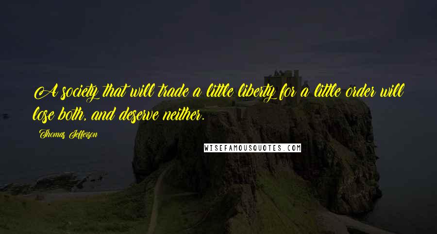 Thomas Jefferson Quotes: A society that will trade a little liberty for a little order will lose both, and deserve neither.