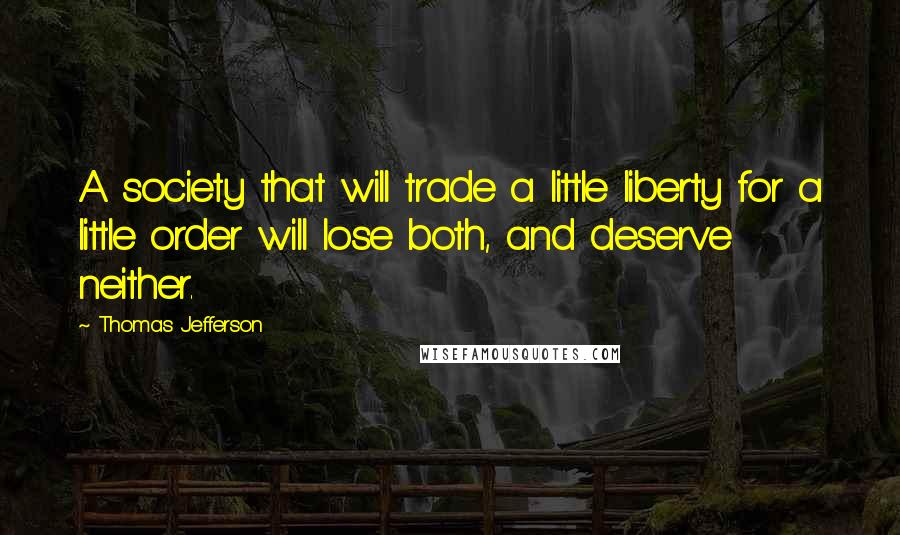 Thomas Jefferson Quotes: A society that will trade a little liberty for a little order will lose both, and deserve neither.