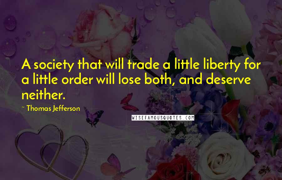 Thomas Jefferson Quotes: A society that will trade a little liberty for a little order will lose both, and deserve neither.