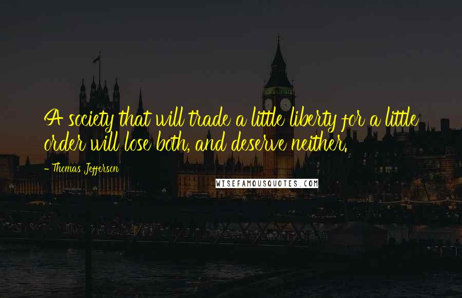 Thomas Jefferson Quotes: A society that will trade a little liberty for a little order will lose both, and deserve neither.