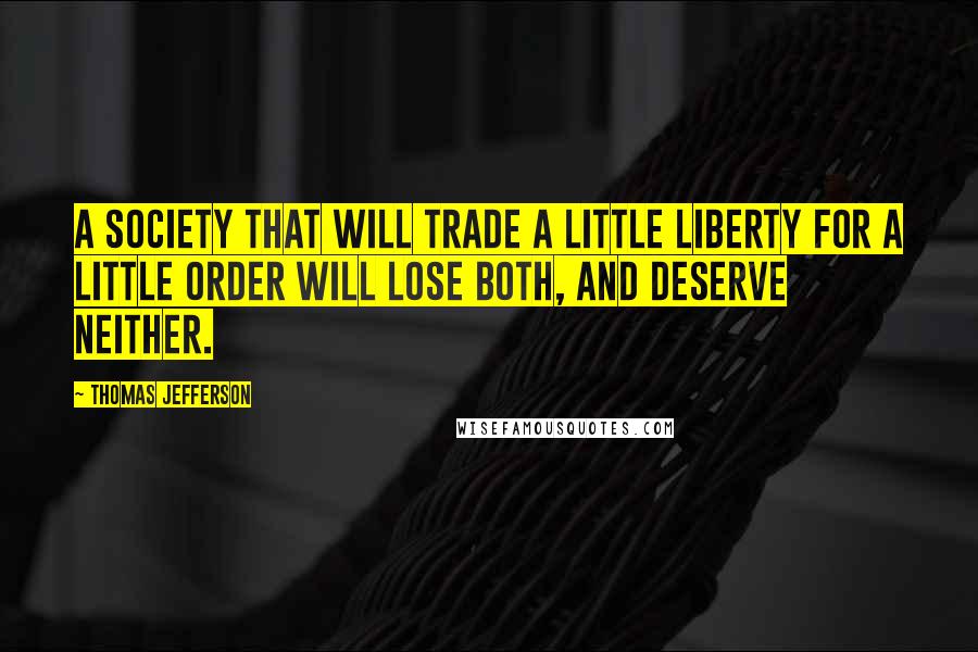 Thomas Jefferson Quotes: A society that will trade a little liberty for a little order will lose both, and deserve neither.