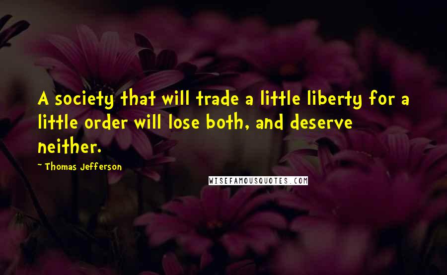 Thomas Jefferson Quotes: A society that will trade a little liberty for a little order will lose both, and deserve neither.