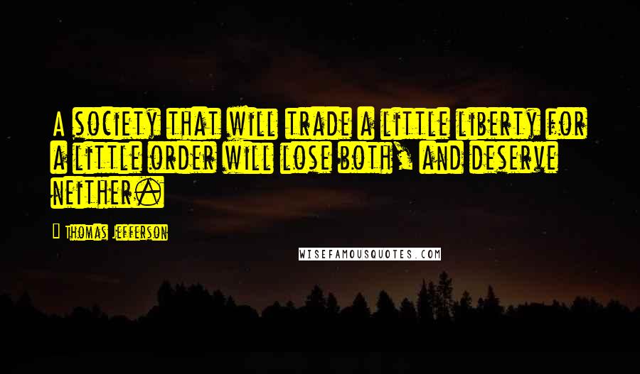 Thomas Jefferson Quotes: A society that will trade a little liberty for a little order will lose both, and deserve neither.