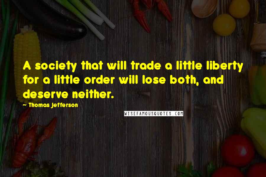 Thomas Jefferson Quotes: A society that will trade a little liberty for a little order will lose both, and deserve neither.