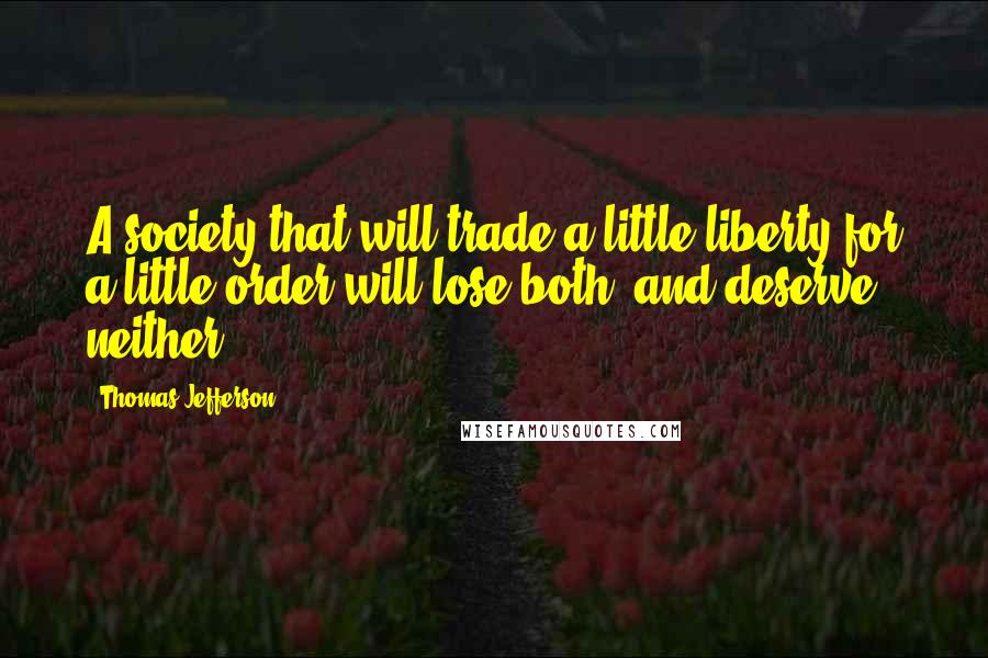 Thomas Jefferson Quotes: A society that will trade a little liberty for a little order will lose both, and deserve neither.