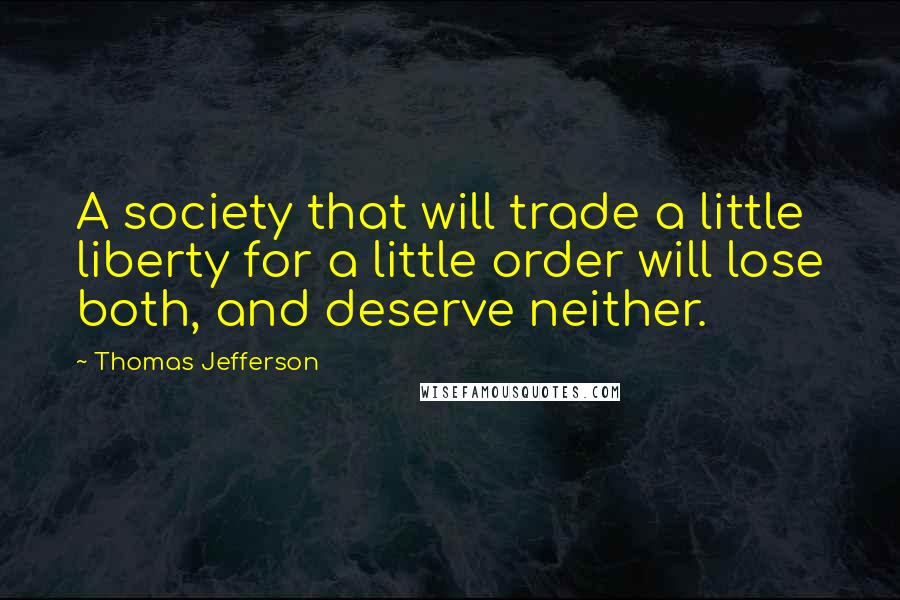 Thomas Jefferson Quotes: A society that will trade a little liberty for a little order will lose both, and deserve neither.