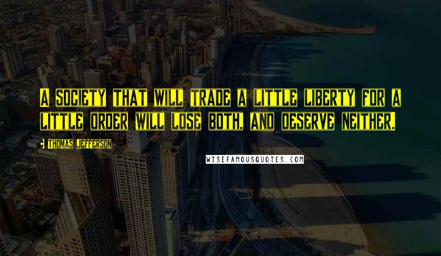 Thomas Jefferson Quotes: A society that will trade a little liberty for a little order will lose both, and deserve neither.