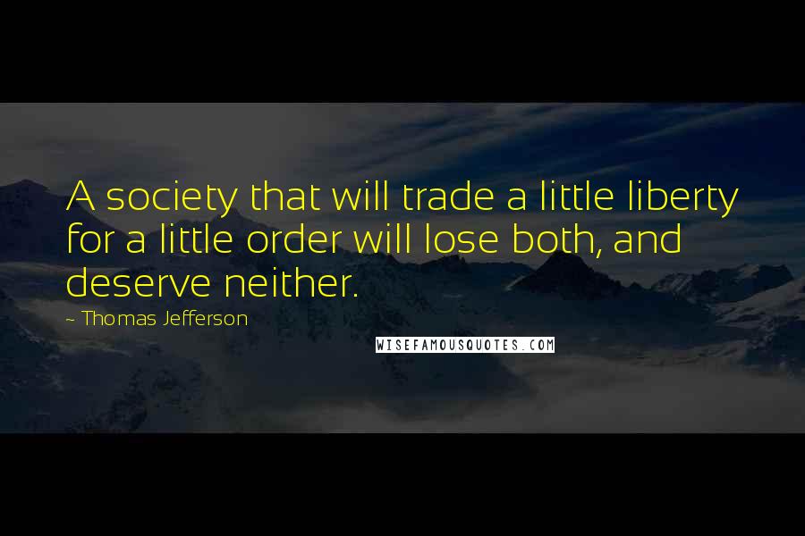 Thomas Jefferson Quotes: A society that will trade a little liberty for a little order will lose both, and deserve neither.