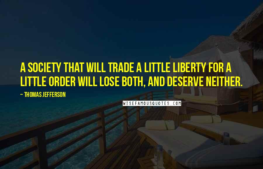 Thomas Jefferson Quotes: A society that will trade a little liberty for a little order will lose both, and deserve neither.