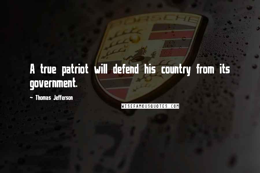 Thomas Jefferson Quotes: A true patriot will defend his country from its government.