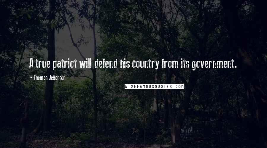 Thomas Jefferson Quotes: A true patriot will defend his country from its government.