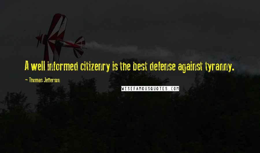 Thomas Jefferson Quotes: A well informed citizenry is the best defense against tyranny.