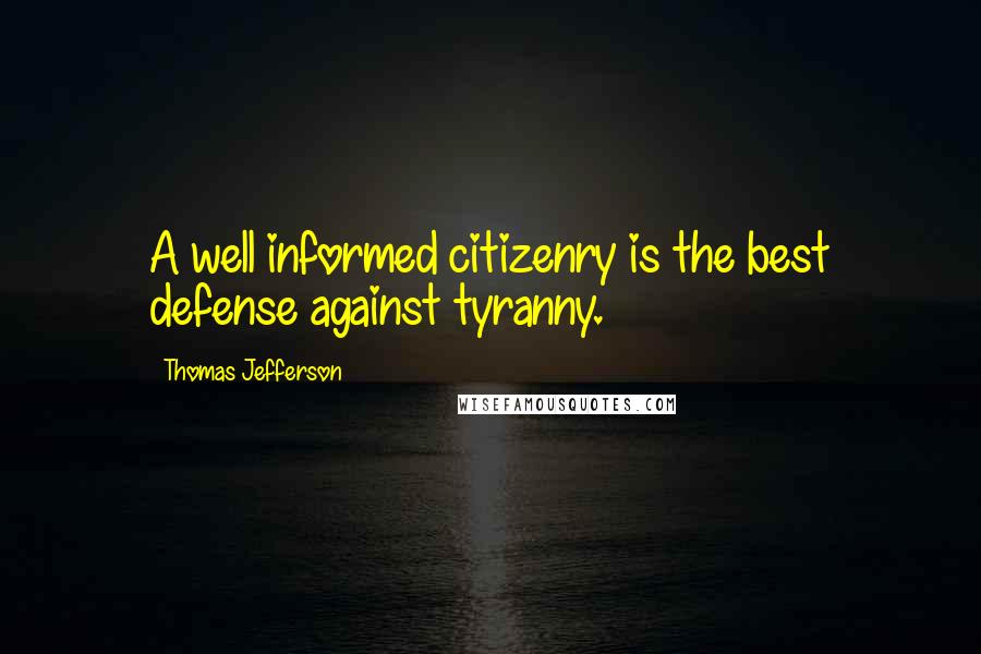 Thomas Jefferson Quotes: A well informed citizenry is the best defense against tyranny.