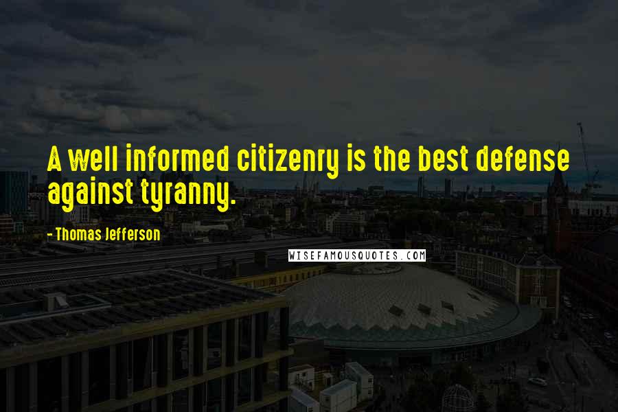 Thomas Jefferson Quotes: A well informed citizenry is the best defense against tyranny.