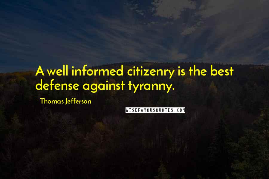 Thomas Jefferson Quotes: A well informed citizenry is the best defense against tyranny.