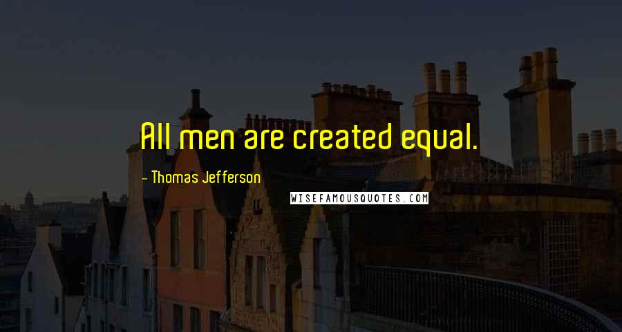 Thomas Jefferson Quotes: All men are created equal.
