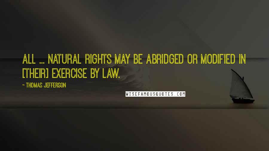 Thomas Jefferson Quotes: All ... natural rights may be abridged or modified in [their] exercise by law.